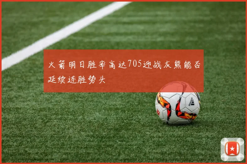 火箭明日胜率高达705迎战灰熊能否延续连胜势头