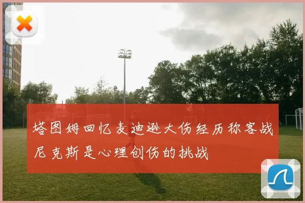 塔图姆回忆麦迪逊大伤经历称客战尼克斯是心理创伤的挑战