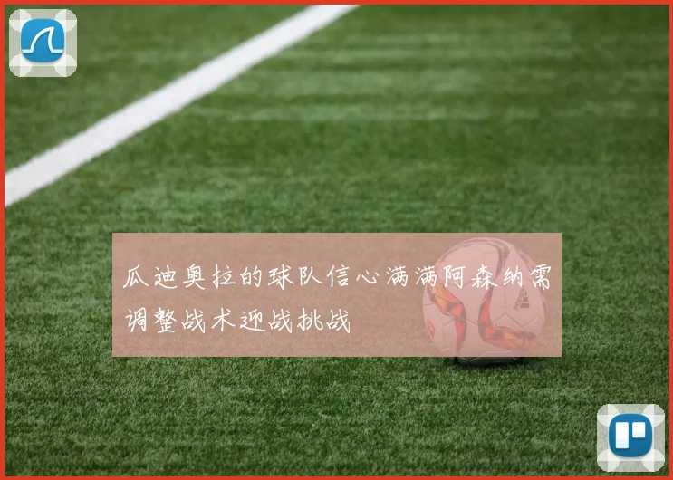 瓜迪奥拉的球队信心满满阿森纳需调整战术迎战挑战
