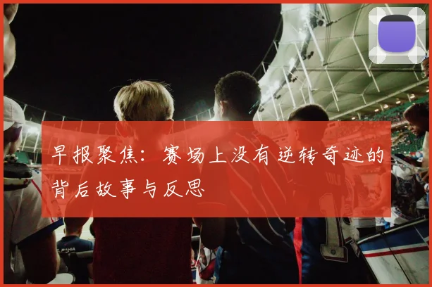 早报聚焦：赛场上没有逆转奇迹的背后故事与反思